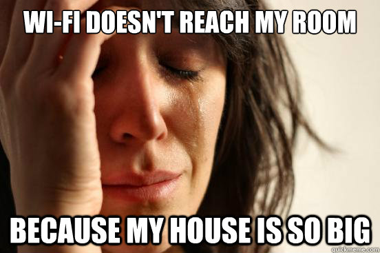 Wi-Fi doesn't reach my room Because my house is so big  First World Problems