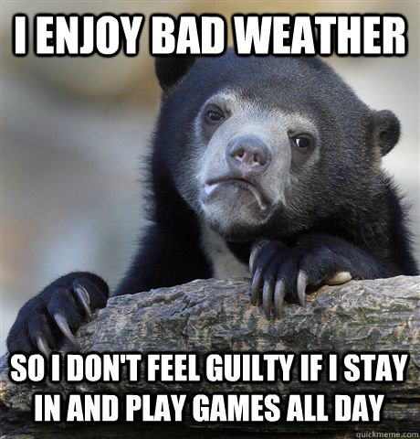 I ENJOY BAD WEATHER SO I DON'T FEEL GUILTY IF I STAY IN AND PLAY GAMES ALL DAY - I ENJOY BAD WEATHER SO I DON'T FEEL GUILTY IF I STAY IN AND PLAY GAMES ALL DAY  Confession Bear