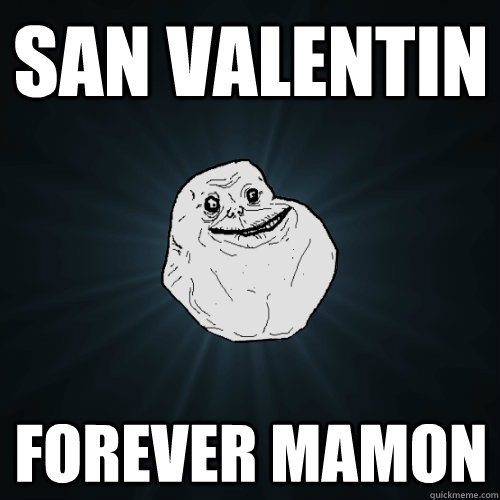 SAN VALENTIN FOREVER MAMON  Forever Alone