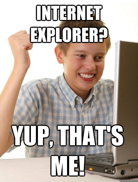 internet explorer? Yup, That's me!  First Day on the Internet Kid