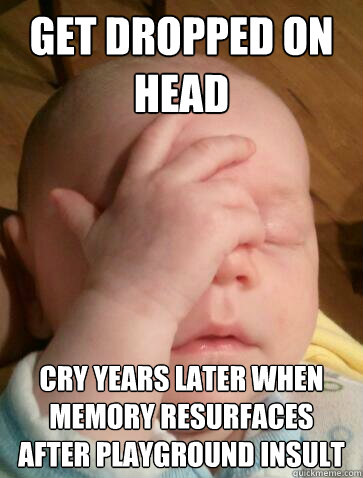 get dropped on head cry years later when memory resurfaces after playground insult  Facepalm Baby
