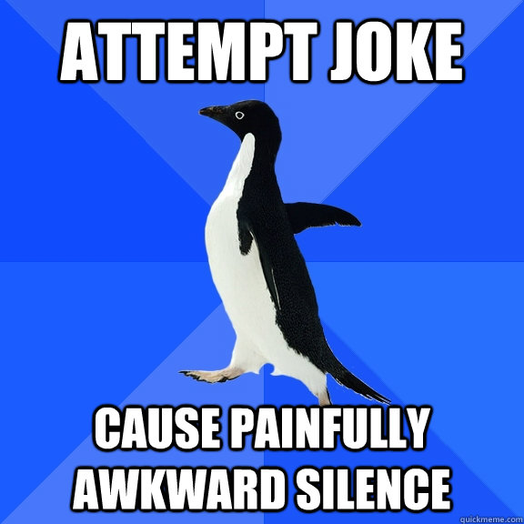 attempt joke cause painfully awkward silence  Socially Awkward Penguin