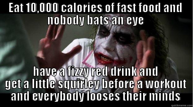 EAT 10,000 CALORIES OF FAST FOOD AND NOBODY BATS AN EYE HAVE A FIZZY RED DRINK AND GET A LITTLE SQUIRLEY BEFORE A WORKOUT AND EVERYBODY LOOSES THEIR MINDS Joker Mind Loss