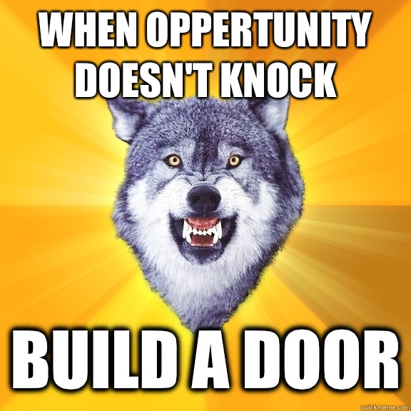 When oppertunity doesn't knock build a door  Courage Wolf