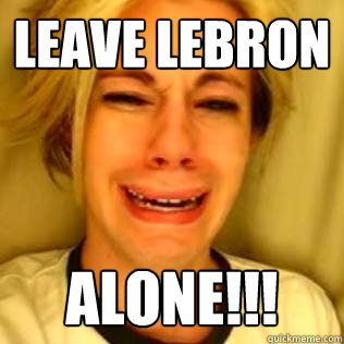 Leave lebron Alone!!!  Chris Crocker