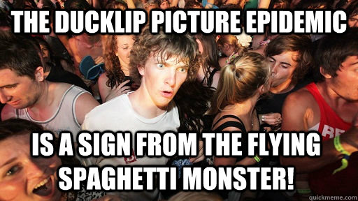 The Ducklip picture epidemic is a sign from the flying spaghetti monster!  Sudden Clarity Clarence