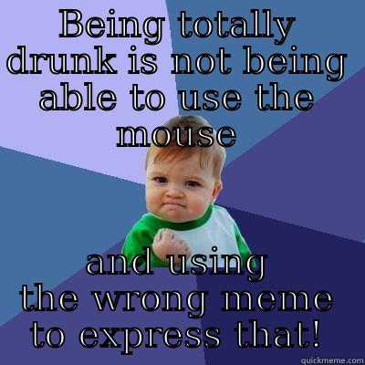 BEING TOTALLY DRUNK IS NOT BEING ABLE TO USE THE MOUSE AND USING THE WRONG MEME TO EXPRESS THAT! Success Kid