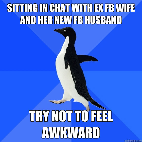 Sitting in chat with ex fb wife and her new fb husband try not to feel awkward  Socially Awkward Penguin