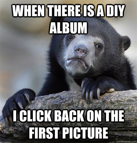 When there is a DIY album   I click back on the first picture  Confession Bear