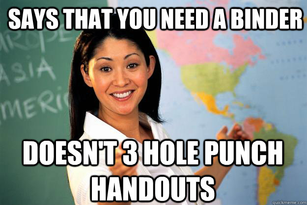 says that you need a binder doesn't 3 hole punch handouts - says that you need a binder doesn't 3 hole punch handouts  Unhelpful High School Teacher
