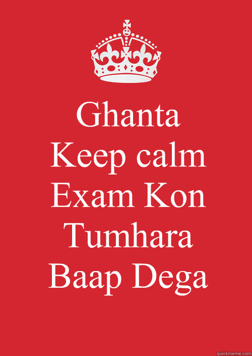 Ghanta
Keep calm
Exam Kon Tumhara
Baap Dega   