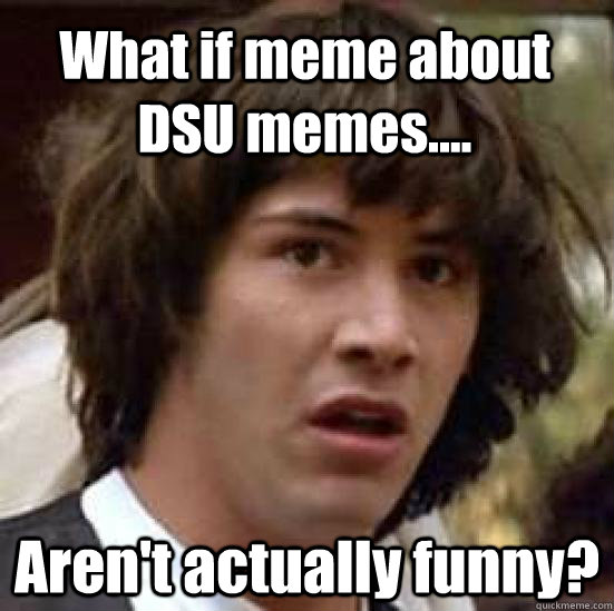 What if meme about DSU memes.... Aren't actually funny?  conspiracy keanu