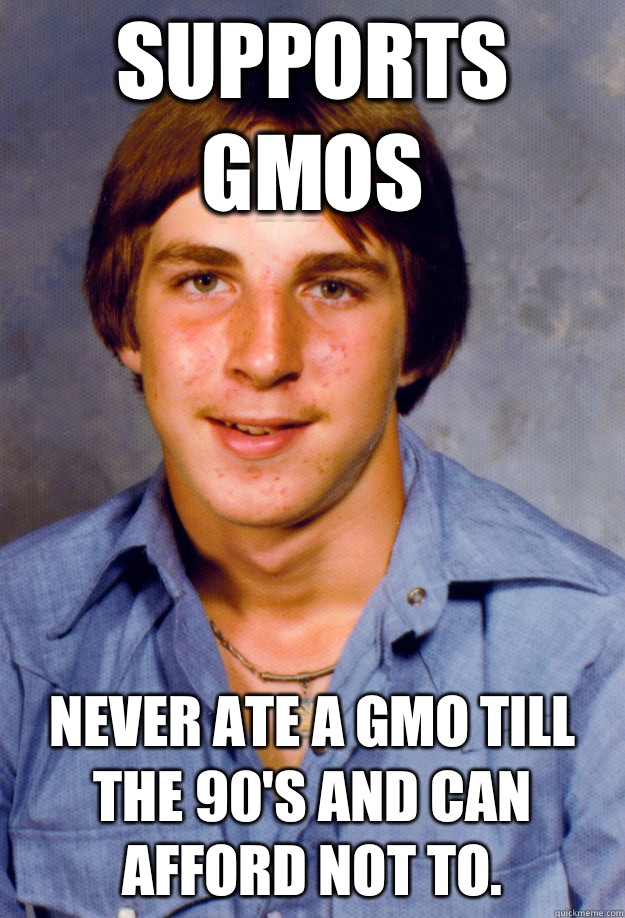 Supports GMOs Never ate a GMO till the 90's and can afford not to.  Old Economy Steven