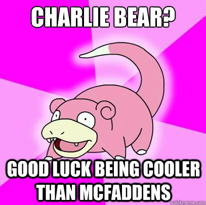 Charlie Bear? Good luck Being Cooler than Mcfaddens  Slowpoke