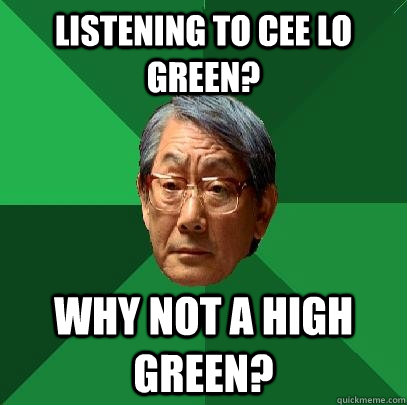 Listening to Cee Lo Green? Why not A High Green? - Listening to Cee Lo Green? Why not A High Green?  High Expectations Asian Father