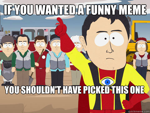 if you wanted a funny meme you shouldn't have picked this one  Captain Hindsight
