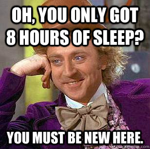 Oh, you only got 8 hours of sleep? You must be new here.  Condescending Wonka