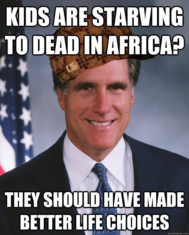 Kids are starving to dead in Africa? they should have made better life choices  - Kids are starving to dead in Africa? they should have made better life choices   Scumbag Romney