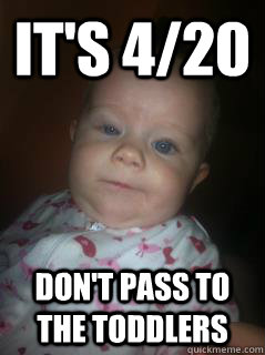 It's 4/20 Don't pass to the toddlers  