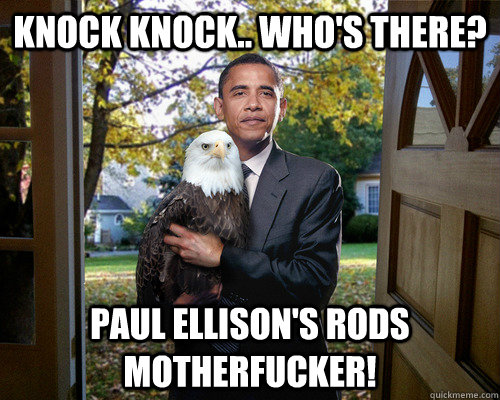 knock knock.. who's there? Paul Ellison's Rods motherfucker! - knock knock.. who's there? Paul Ellison's Rods motherfucker!  obama knock knock