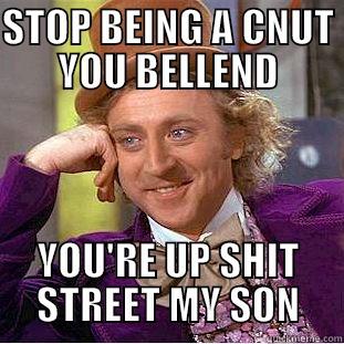 STOP BEING A CNUT YOU BELLEND YOU'RE UP SHIT STREET MY SON Condescending Wonka