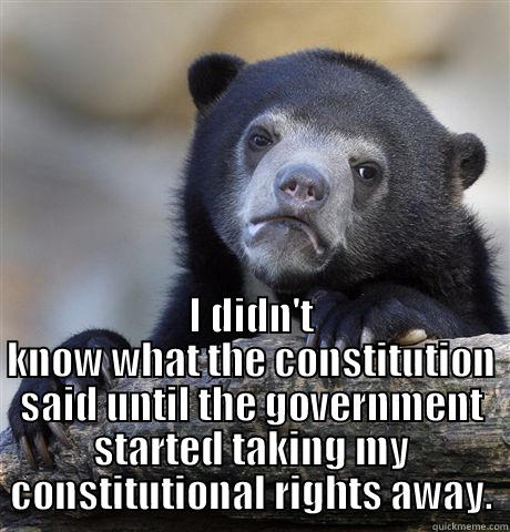  I DIDN'T KNOW WHAT THE CONSTITUTION SAID UNTIL THE GOVERNMENT STARTED TAKING MY CONSTITUTIONAL RIGHTS AWAY. Confession Bear