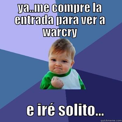 YA..ME COMPRE LA ENTRADA PARA VER A WARCRY           E IRÉ SOLITO...      Success Kid