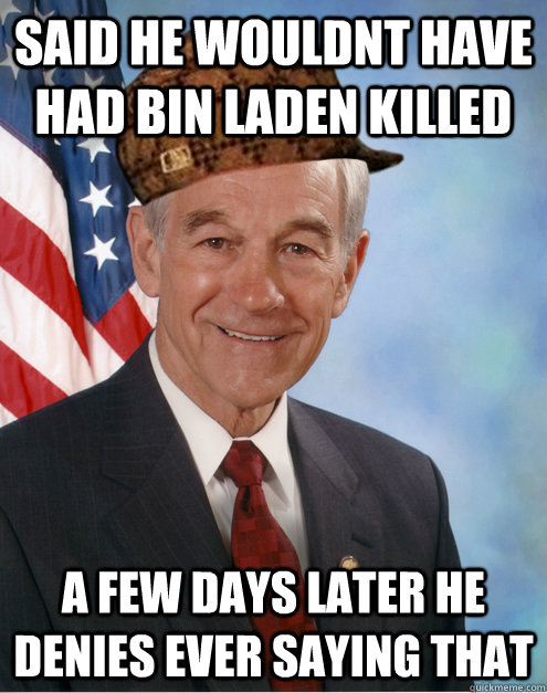 said he wouldnt have had bin laden killed a few days later he denies ever saying that  Scumbag Ron Paul