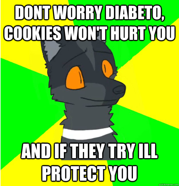 dont worry diabeto, cookies won't hurt you and if they try ill protect you - dont worry diabeto, cookies won't hurt you and if they try ill protect you  LimeyWolf