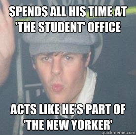 Spends all his time at 'the Student' office Acts like he's part of 'the New Yorker'  