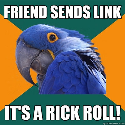 Friend Sends Link It's a rick roll!  Paranoid Parrot