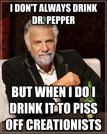 I don't always drink Dr. Pepper but when I do I drink it to piss off creationists - I don't always drink Dr. Pepper but when I do I drink it to piss off creationists  The Most Interesting Man In The World