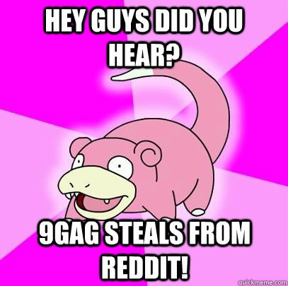 Hey guys did you hear? 9gag steals from reddit!  Slowpoke