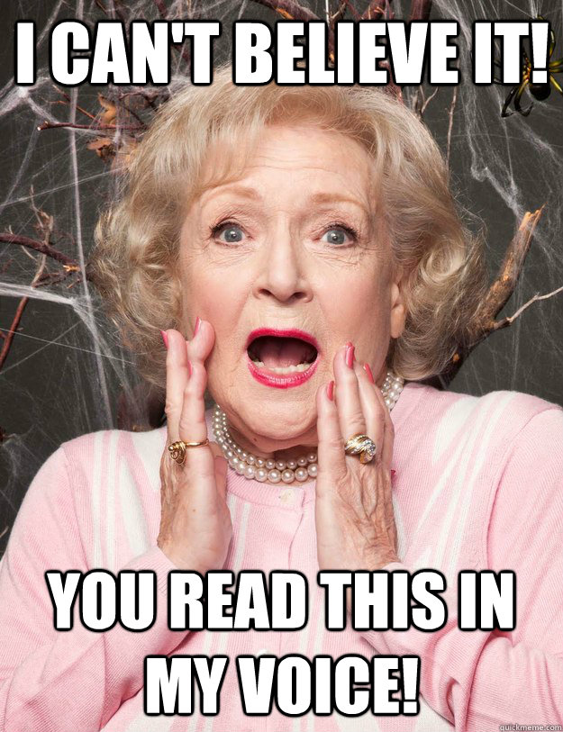 I can't believe it! You read this in my voice!  