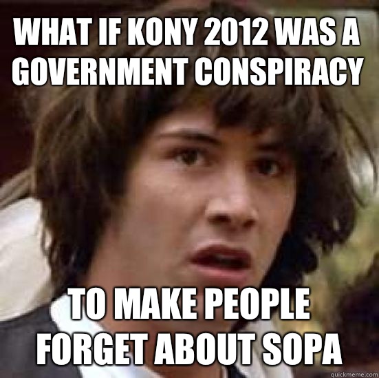 What if Kony 2012 was a government conspiracy To make people forget about sopa  conspiracy keanu