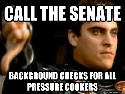 Call the senate Background checks for all pressure cookers  Downvoting Roman