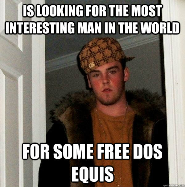 Is looking for the most interesting man in the world for some free dos equis  Scumbag Steve