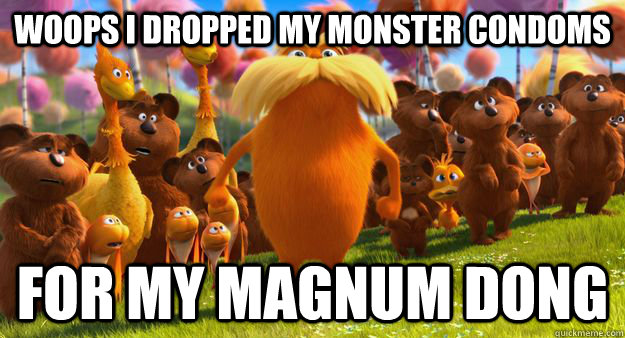 Woops i dropped my monster condoms For my magnum dong - Woops i dropped my monster condoms For my magnum dong  Inapproriate Lorax