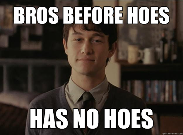 Bros before hoes Has no hoes - Bros before hoes Has no hoes  Hopeless Romantic Tom
