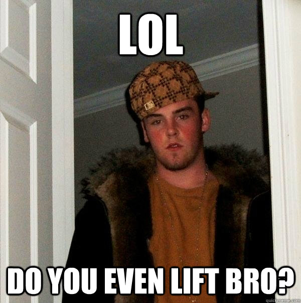 lol Do you even lift bro?  Scumbag Steve
