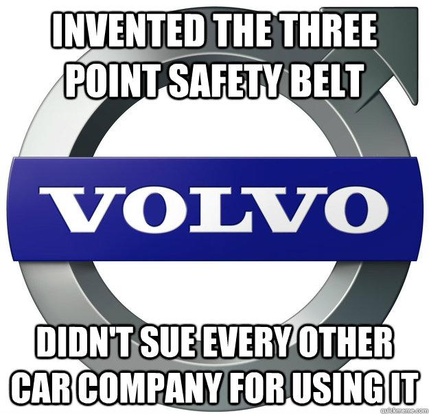 Invented the three point safety belt didn't sue every other car company for using it - Invented the three point safety belt didn't sue every other car company for using it  Good Guy Volvo