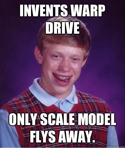 Invents Warp Drive Only scale model flys away.  Bad Luck Brian