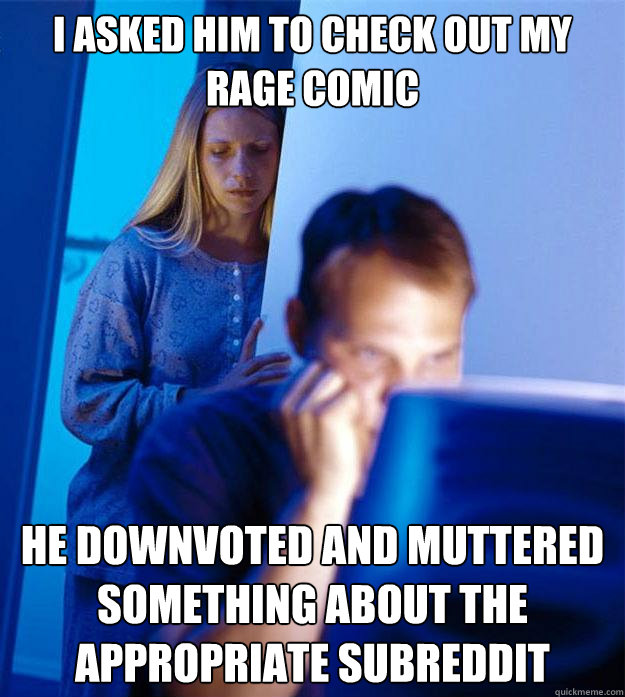 i asked him to check out my rage comic he downvoted and muttered something about the appropriate subreddit  Redditors Wife