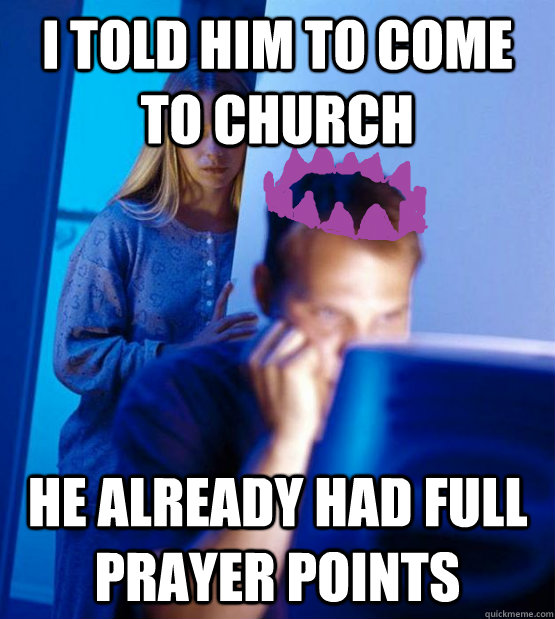 I told him to come to church he already had full prayer points  