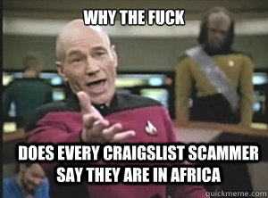 why the fuck does every craigslist scammer say they are in africa  Annoyed Picard