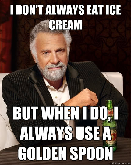 I don't always eat ice cream but when I do, I always use a golden spoon - I don't always eat ice cream but when I do, I always use a golden spoon  The Most Interesting Man In The World