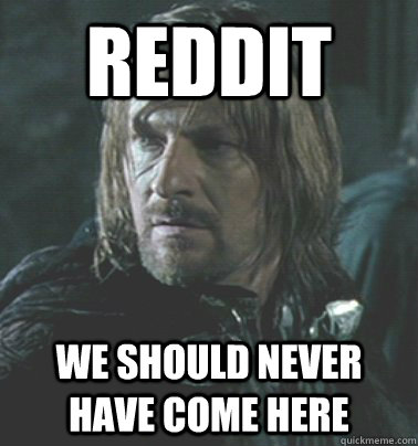 Reddit We should never have come here - Reddit We should never have come here  Regretful Boromir