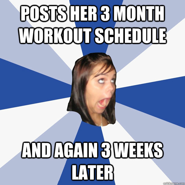posts her 3 month workout schedule  and again 3 weeks later  Annoying Facebook Girl