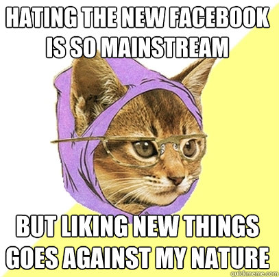 hating the new facebook is so mainstream but liking new things goes against my nature  Hipster Kitty
