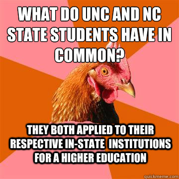 What do Unc and NC state students have in common? They both applied to their respective in-state  institutions for a higher education  Anti-Joke Chicken